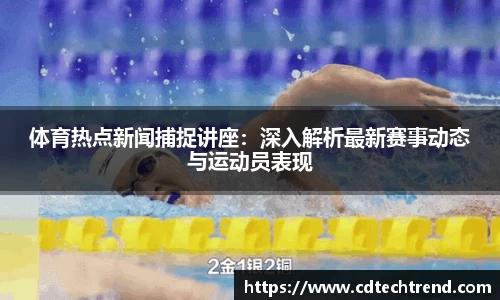 体育热点新闻捕捉讲座：深入解析最新赛事动态与运动员表现
