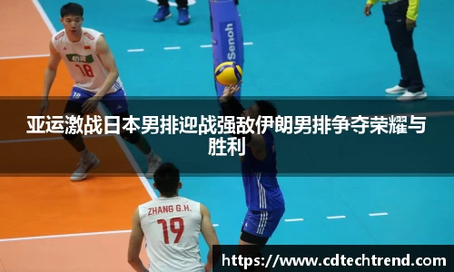 亚运激战日本男排迎战强敌伊朗男排争夺荣耀与胜利