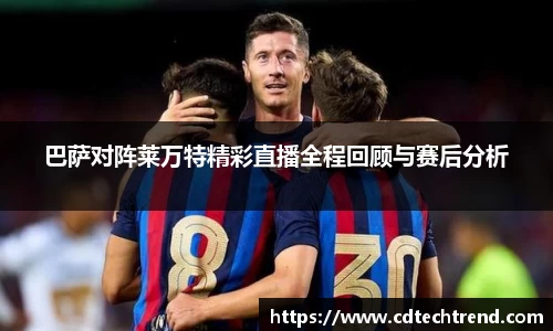 巴萨对阵莱万特精彩直播全程回顾与赛后分析