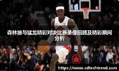 森林狼与猛龙精彩对决比赛录像回顾及精彩瞬间分析