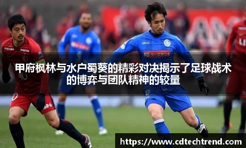 甲府枫林与水户蜀葵的精彩对决揭示了足球战术的博弈与团队精神的较量
