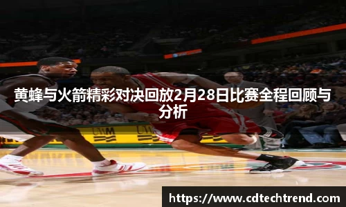 黄蜂与火箭精彩对决回放2月28日比赛全程回顾与分析